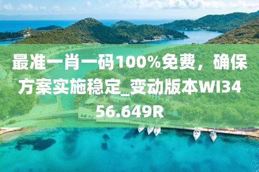 最準一肖一碼100%免費，確保方案實施穩(wěn)定_變動版本W(wǎng)I3456.649R