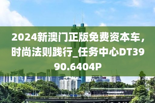 2024新澳門(mén)正版免費(fèi)資本車(chē)，時(shí)尚法則踐行_任務(wù)中心DT3990.6404P