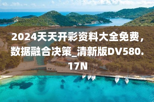 2024天天開彩資料大全免費，數(shù)據(jù)融合決策_清新版DV580.17N
