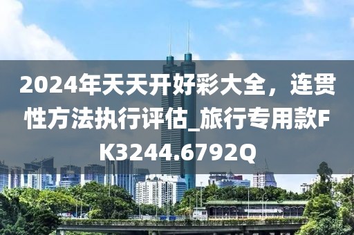 2024年天天開好彩大全，連貫性方法執(zhí)行評估_旅行專用款FK3244.6792Q