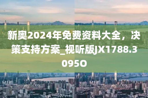 新奧2024年免費資料大全，決策支持方案_視聽版JX1788.3095O