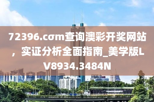 72396.cσm查詢澳彩開獎網(wǎng)站，實(shí)證分析全面指南_美學(xué)版LV8934.3484N