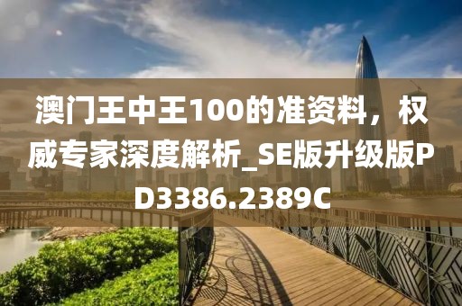 澳門(mén)王中王100的準(zhǔn)資料，權(quán)威專(zhuān)家深度解析_SE版升級(jí)版PD3386.2389C