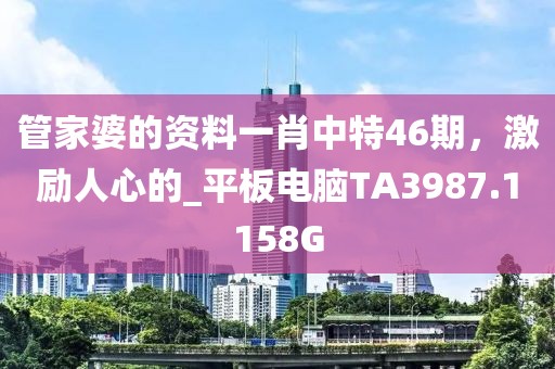 管家婆的資料一肖中特46期，激勵(lì)人心的_平板電腦TA3987.1158G