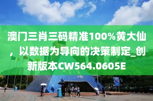 澳門三肖三碼精準100%黃大仙，以數(shù)據(jù)為導(dǎo)向的決策制定_創(chuàng)新版本CW564.0605E