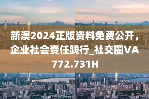 新澳2024正版資料免費公開，企業(yè)社會責(zé)任踐行_社交圈VA772.731H