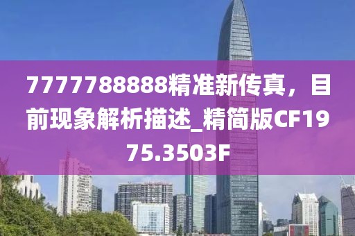 7777788888精準(zhǔn)新傳真，目前現(xiàn)象解析描述_精簡版CF1975.3503F