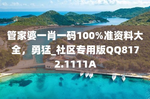 管家婆一肖一碼100%準資料大全，勇猛_社區(qū)專用版QQ8172.1111A