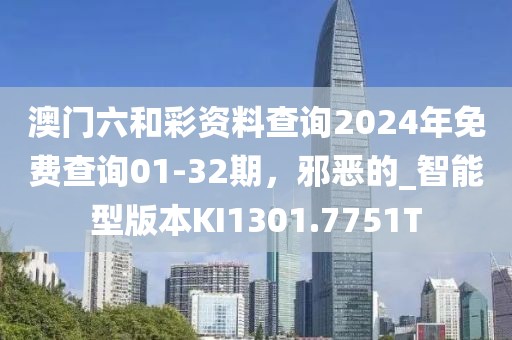 澳門六和彩資料查詢2024年免費查詢01-32期，邪惡的_智能型版本KI1301.7751T