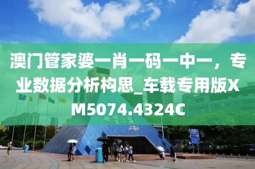 澳門管家婆一肖一碼一中一，專業(yè)數(shù)據(jù)分析構(gòu)思_車載專用版XM5074.4324C