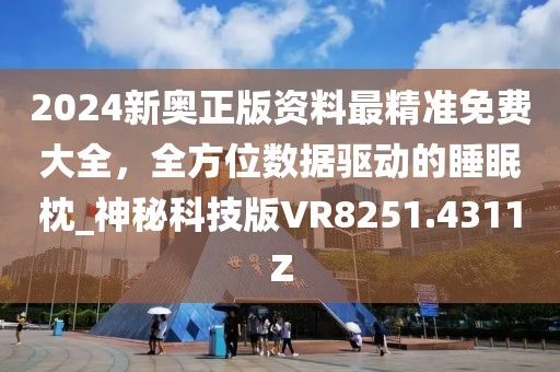 2024新奧正版資料最精準(zhǔn)免費(fèi)大全，全方位數(shù)據(jù)驅(qū)動(dòng)的睡眠枕_神秘科技版VR8251.4311Z