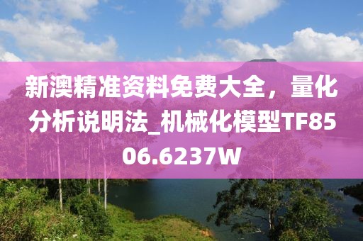 新澳精準(zhǔn)資料免費大全，量化分析說明法_機械化模型TF8506.6237W