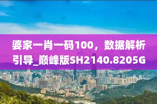 婆家一肖一碼100，數(shù)據(jù)解析引導(dǎo)_巔峰版SH2140.8205G
