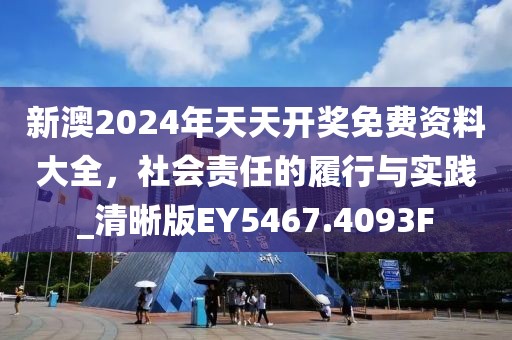 新澳2024年天天開獎(jiǎng)免費(fèi)資料大全，社會(huì)責(zé)任的履行與實(shí)踐_清晰版EY5467.4093F