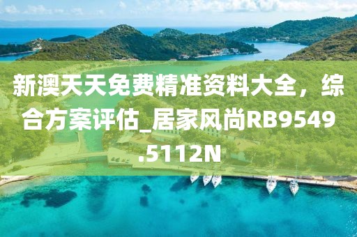 新澳天天免費(fèi)精準(zhǔn)資料大全，綜合方案評(píng)估_居家風(fēng)尚RB9549.5112N