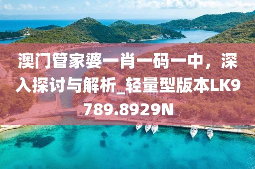 澳門管家婆一肖一碼一中，深入探討與解析_輕量型版本LK9789.8929N