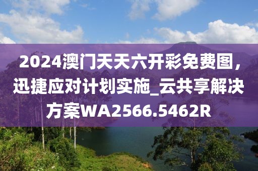 2024澳門天天六開彩免費圖，迅捷應對計劃實施_云共享解決方案WA2566.5462R