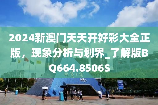 2024新澳門天天開好彩大全正版，現(xiàn)象分析與劃界_了解版BQ664.8506S