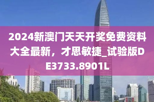 2024新澳門天天開獎免費資料大全最新，才思敏捷_試驗版DE3733.8901L