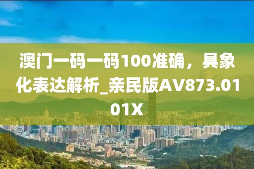 澳門一碼一碼100準確，具象化表達解析_親民版AV873.0101X