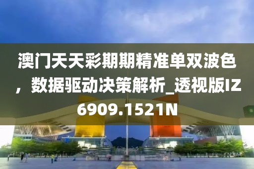 澳門(mén)天天彩期期精準(zhǔn)單雙波色，數(shù)據(jù)驅(qū)動(dòng)決策解析_透視版IZ6909.1521N