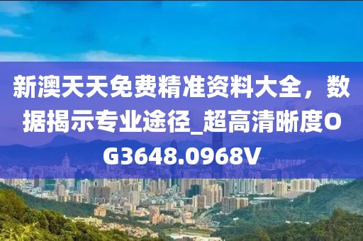 新澳天天免費(fèi)精準(zhǔn)資料大全，數(shù)據(jù)揭示專業(yè)途徑_超高清晰度OG3648.0968V