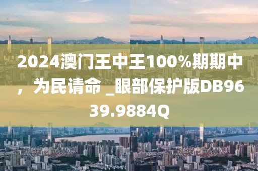 2024澳門王中王100%期期中，為民請命 _眼部保護版DB9639.9884Q