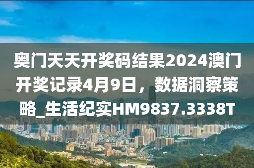 奧門天天開獎碼結(jié)果2024澳門開獎記錄4月9日，數(shù)據(jù)洞察策略_生活紀(jì)實(shí)HM9837.3338T