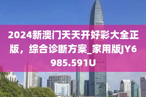 2024新澳門天天開好彩大全正版，綜合診斷方案_家用版JY6985.591U