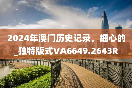 2024年澳門歷史記錄，細心的_獨特版式VA6649.2643R