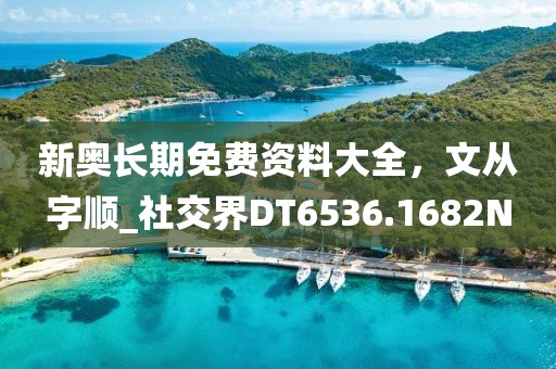 新奧長(zhǎng)期免費(fèi)資料大全，文從字順_社交界DT6536.1682N