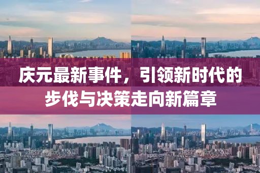 慶元最新事件，引領(lǐng)新時(shí)代的步伐與決策走向新篇章
