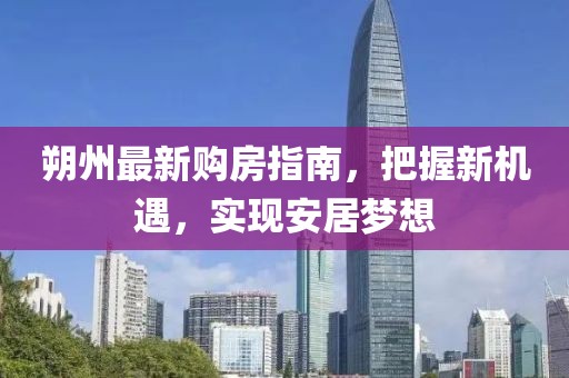 朔州最新購房指南，把握新機遇，實現(xiàn)安居夢想
