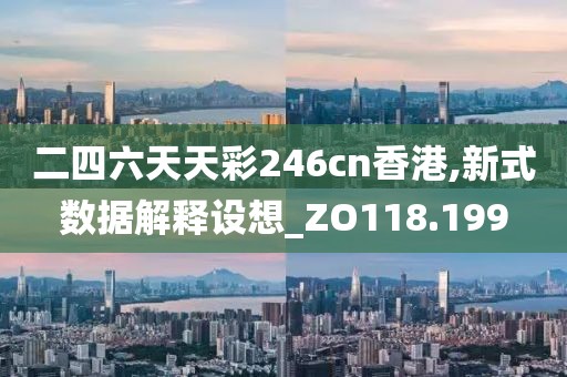 二四六天天彩246cn香港,新式數(shù)據(jù)解釋設(shè)想_ZO118.199