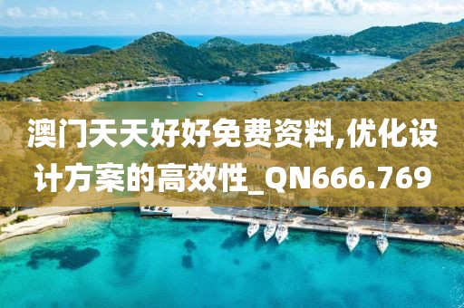 澳門天天好好免費資料,優(yōu)化設計方案的高效性_QN666.769