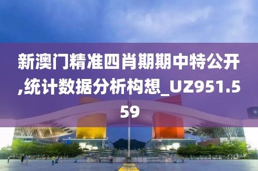 新澳門精準(zhǔn)四肖期期中特公開,統(tǒng)計(jì)數(shù)據(jù)分析構(gòu)想_UZ951.559