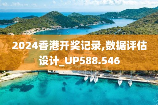 2024香港開獎記錄,數(shù)據(jù)評估設(shè)計_UP588.546