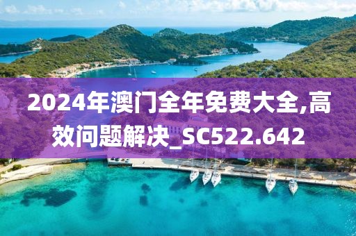 2024年澳門全年免費(fèi)大全,高效問題解決_SC522.642
