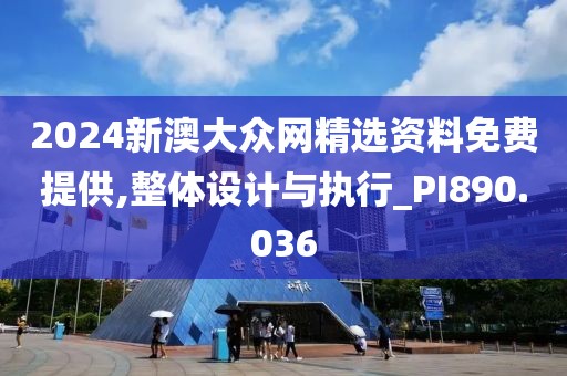 2024新澳大眾網(wǎng)精選資料免費提供,整體設(shè)計與執(zhí)行_PI890.036