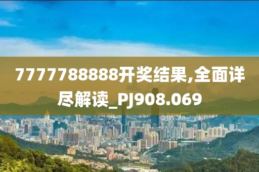 7777788888開(kāi)獎(jiǎng)結(jié)果,全面詳盡解讀_PJ908.069