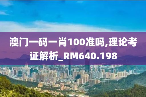 澳門一碼一肖100準(zhǔn)嗎,理論考證解析_RM640.198