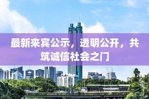 最新來賓公示，透明公開，共筑誠信社會之門