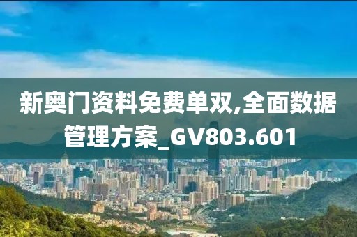 新奧門資料免費單雙,全面數(shù)據(jù)管理方案_GV803.601
