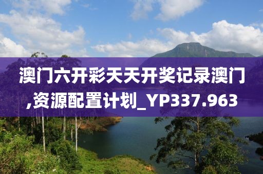 澳門六開彩天天開獎記錄澳門,資源配置計劃_YP337.963