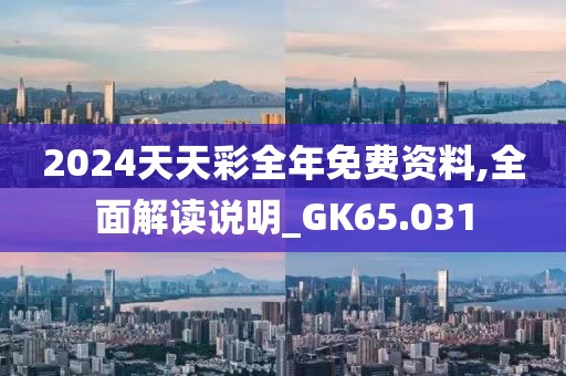 2024天天彩全年免費資料,全面解讀說明_GK65.031