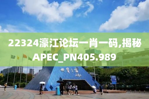 22324濠江論壇一肖一碼,揭秘APEC_PN405.989