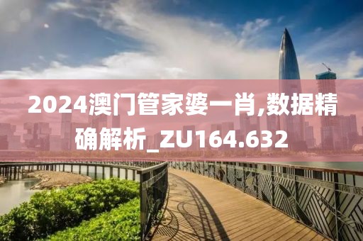 2024澳門(mén)管家婆一肖,數(shù)據(jù)精確解析_ZU164.632