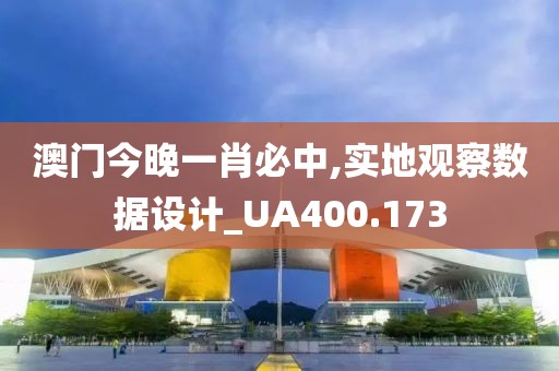 澳門今晚一肖必中,實(shí)地觀察數(shù)據(jù)設(shè)計(jì)_UA400.173