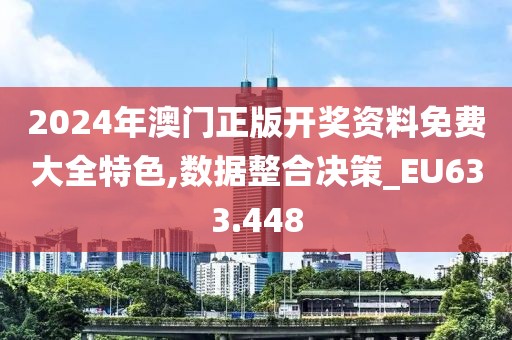 2024年澳門正版開獎(jiǎng)資料免費(fèi)大全特色,數(shù)據(jù)整合決策_(dá)EU633.448