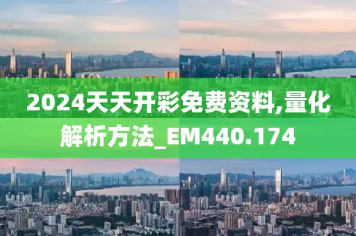 2024天天開(kāi)彩免費(fèi)資料,量化解析方法_EM440.174